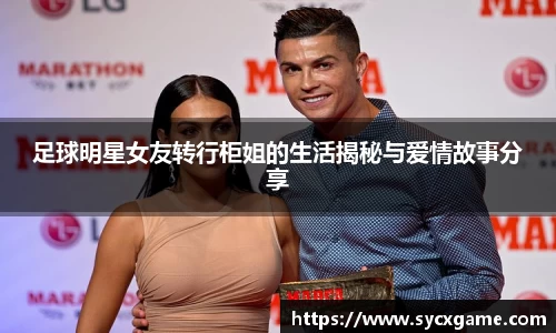 足球明星女友转行柜姐的生活揭秘与爱情故事分享