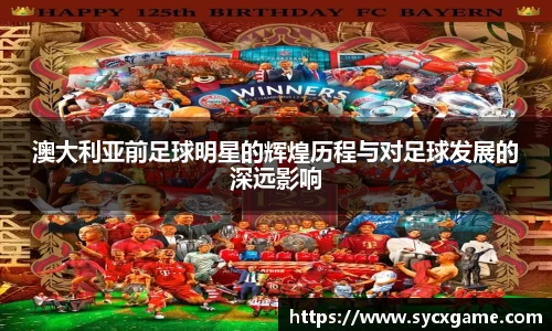 澳大利亚前足球明星的辉煌历程与对足球发展的深远影响