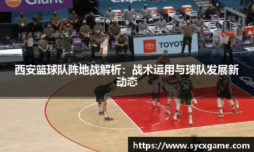 西安篮球队阵地战解析：战术运用与球队发展新动态