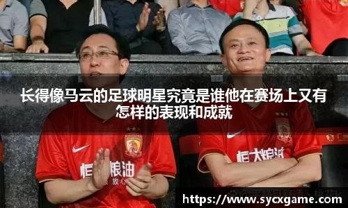 长得像马云的足球明星究竟是谁他在赛场上又有怎样的表现和成就