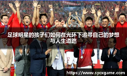 足球明星的孩子们如何在光环下追寻自己的梦想与人生道路