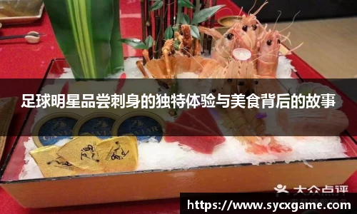 足球明星品尝刺身的独特体验与美食背后的故事